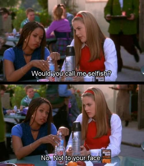Image shows two screenshots from the film Clueless. Best friends Cher and Dionne are sitting at lunch together. In the first frame, Cher asks "Would you call me selfish?" In the second frame, Dionne replies. "No. Not to your face."